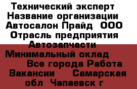 Технический эксперт › Название организации ­ Автосалон Прайд, ООО › Отрасль предприятия ­ Автозапчасти › Минимальный оклад ­ 15 000 - Все города Работа » Вакансии   . Самарская обл.,Чапаевск г.